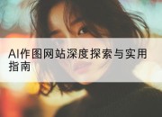 AI作图网站深度探索与实用指南