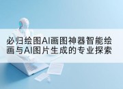 必归绘图AI画图神器智能绘画与AI图片生成的专业探索