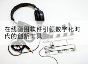 在线画图软件引领数字化时代的创新工具