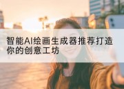 智能AI绘画生成器推荐打造你的创意工坊