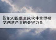 智能AI图像生成软件重塑视觉创意产业的关键力量