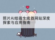 照片AI绘画生成器网站深度探索与应用指南
