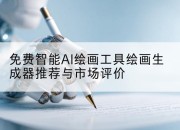免费智能AI绘画工具绘画生成器推荐与市场评价
