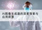 AI图像生成器的深度探索与应用前景