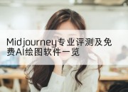 Midjourney专业评测及免费AI绘图软件一览