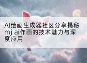 AI绘画生成器社区分享揭秘mj ai作画的技术魅力与深度应用