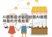 AI图形设计必归绘图AI画图神器的升级指南