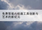 免费智能AI绘画工具创新与艺术的新纪元