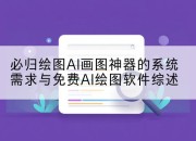 必归绘图AI画图神器的系统需求与免费AI绘图软件综述