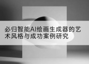 必归智能AI绘画生成器的艺术风格与成功案例研究