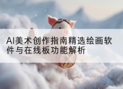 AI美术创作指南精选绘画软件与在线板功能解析