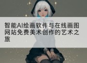 智能AI绘画软件与在线画图网站免费美术创作的艺术之旅