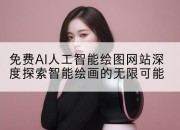 免费AI人工智能绘图网站深度探索智能绘画的无限可能