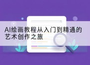 AI绘画教程从入门到精通的艺术创作之旅