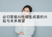 必归智能AI绘画生成器的兴起与未来展望