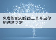 免费智能AI绘画工具开启你的创意之旅