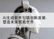 AI生成软件引领创新浪潮-塑造未来智能世界