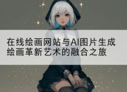 在线绘画网站与AI图片生成绘画革新艺术的融合之旅