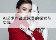 AI艺术作品生成器的探索与实践