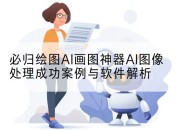 必归绘图AI画图神器AI图像处理成功案例与软件解析
