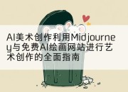 AI美术创作利用Midjourney与免费AI绘画网站进行艺术创作的全面指南