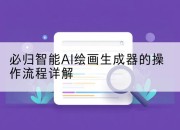 必归智能AI绘画生成器的操作流程详解