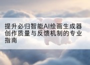 提升必归智能AI绘画生成器创作质量与反馈机制的专业指南