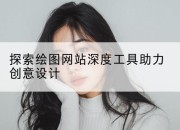 探索绘图网站深度工具助力创意设计