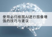 使用必归绘图AI进行图像增强的技巧与建议
