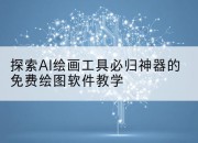 探索AI绘画工具必归神器的免费绘图软件教学