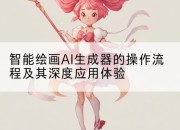 智能绘画AI生成器的操作流程及其深度应用体验
