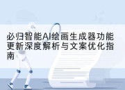 必归智能AI绘画生成器功能更新深度解析与文案优化指南