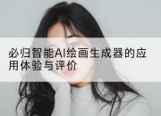 必归智能AI绘画生成器的应用体验与评价