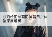 必归绘图AI画图神器用户体验深度解析