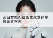 必归智能AI绘画生成器的参数设置指南