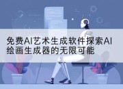 免费AI艺术生成软件探索AI绘画生成器的无限可能