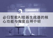 必归智能AI绘画生成器的核心功能与深度应用介绍