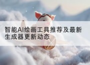 智能AI绘画工具推荐及最新生成器更新动态