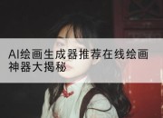 AI绘画生成器推荐在线绘画神器大揭秘