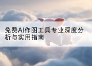 免费AI作图工具专业深度分析与实用指南