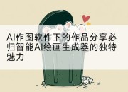 AI作图软件下的作品分享必归智能AI绘画生成器的独特魅力