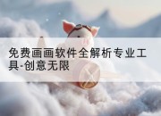 免费画画软件全解析专业工具-创意无限