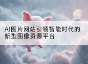 AI图片网站引领智能时代的新型图像资源平台