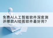 免费AI人工智能软件深度测评哪款AI绘图软件最好用？