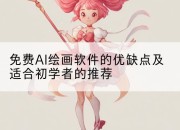 免费AI绘画软件的优缺点及适合初学者的推荐