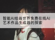 智能AI绘画世界免费在线AI艺术作品生成器的探索