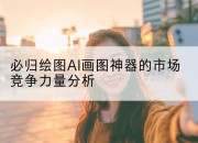 必归绘图AI画图神器的市场竞争力量分析