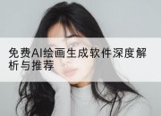 免费AI绘画生成软件深度解析与推荐