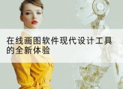 在线画图软件现代设计工具的全新体验