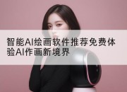 智能AI绘画软件推荐免费体验AI作画新境界